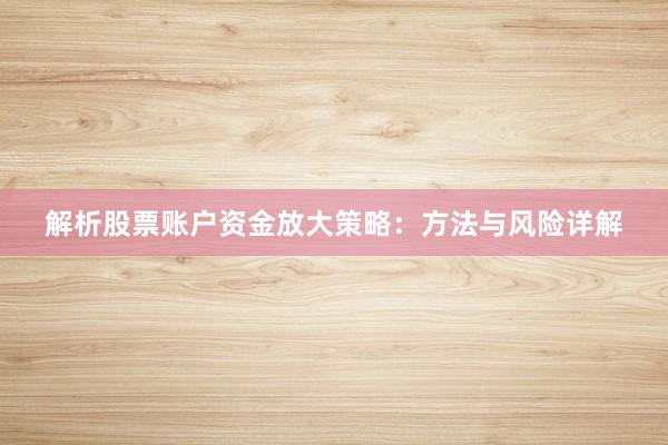 解析股票账户资金放大策略：方法与风险详解