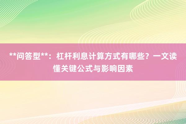 **问答型**：杠杆利息计算方式有哪些？一文读懂关键公式与影响因素