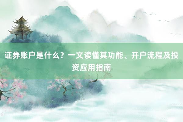 证券账户是什么？一文读懂其功能、开户流程及投资应用指南
