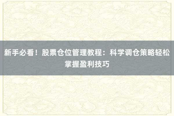 新手必看！股票仓位管理教程：科学调仓策略轻松掌握盈利技巧