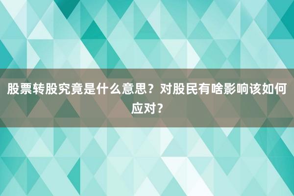 股票转股究竟是什么意思？对股民有啥影响该如何应对？