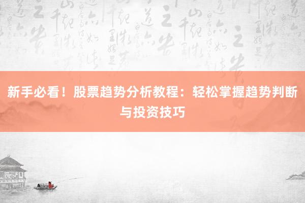 新手必看！股票趋势分析教程：轻松掌握趋势判断与投资技巧