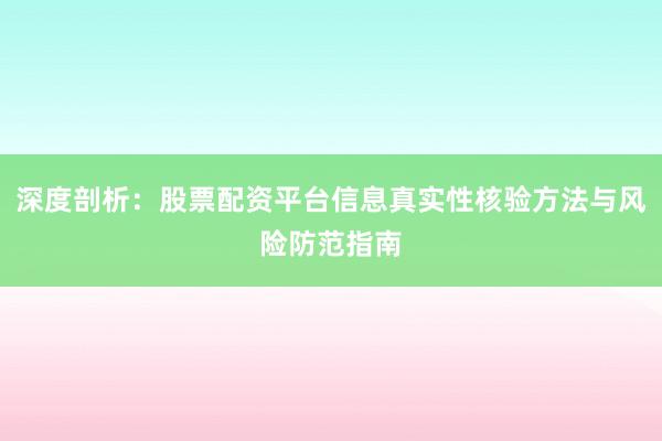 深度剖析：股票配资平台信息真实性核验方法与风险防范指南