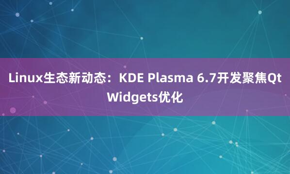 Linux生态新动态：KDE Plasma 6.7开发聚焦QtWidgets优化