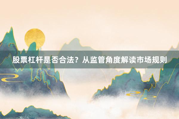 股票杠杆是否合法？从监管角度解读市场规则