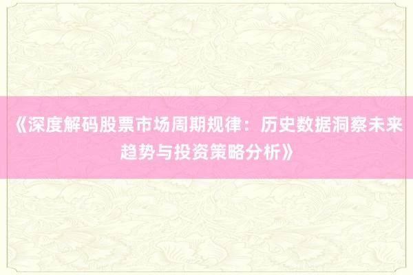 《深度解码股票市场周期规律：历史数据洞察未来趋势与投资策略分析》