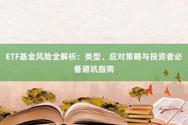 ETF基金风险全解析：类型、应对策略与投资者必备避坑指南
