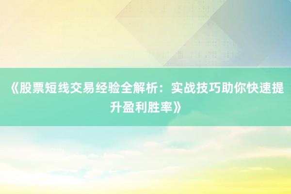 《股票短线交易经验全解析：实战技巧助你快速提升盈利胜率》