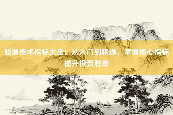 股票技术指标大全：从入门到精通，掌握核心指标提升投资胜率