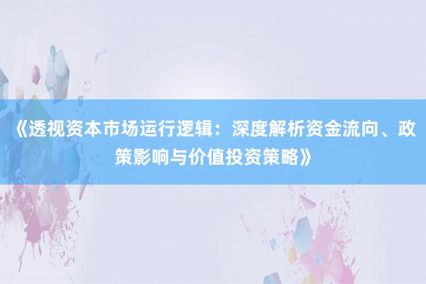 《透视资本市场运行逻辑：深度解析资金流向、政策影响与价值投资策略》