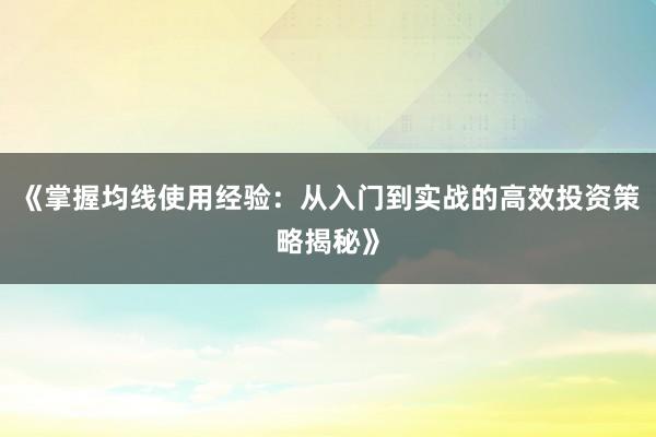 《掌握均线使用经验：从入门到实战的高效投资策略揭秘》