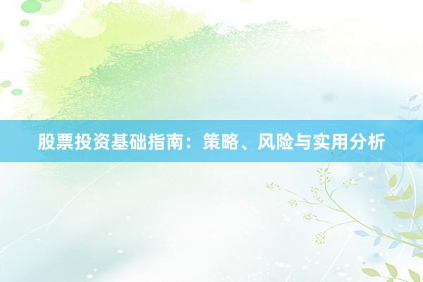 股票投资基础指南：策略、风险与实用分析