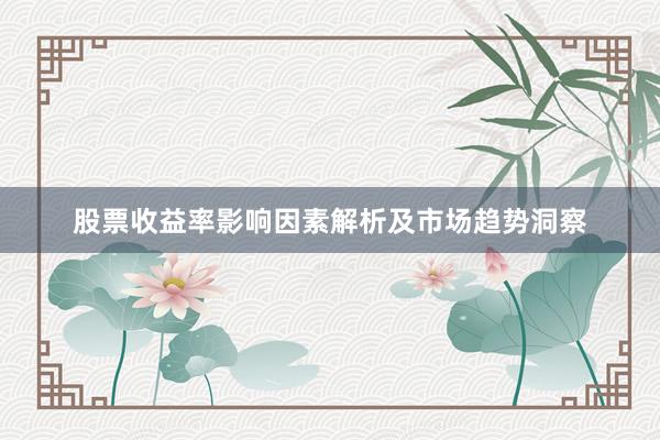 股票收益率影响因素解析及市场趋势洞察