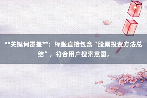 **关键词覆盖**：标题直接包含“股票投资方法总结”，符合用户搜索意图。