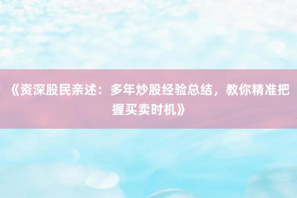 《资深股民亲述：多年炒股经验总结，教你精准把握买卖时机》