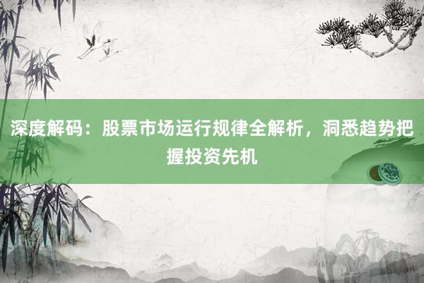 深度解码：股票市场运行规律全解析，洞悉趋势把握投资先机