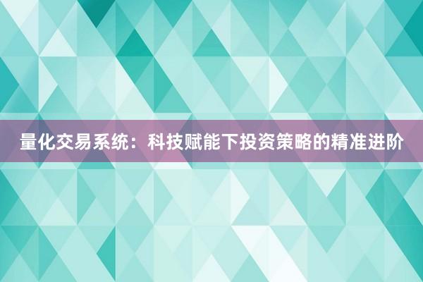 量化交易系统：科技赋能下投资策略的精准进阶