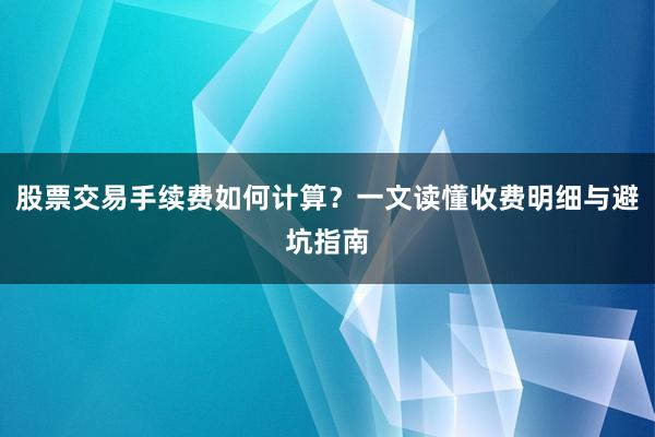 股票交易手续费如何计算?一文读懂收费明细与避坑指南