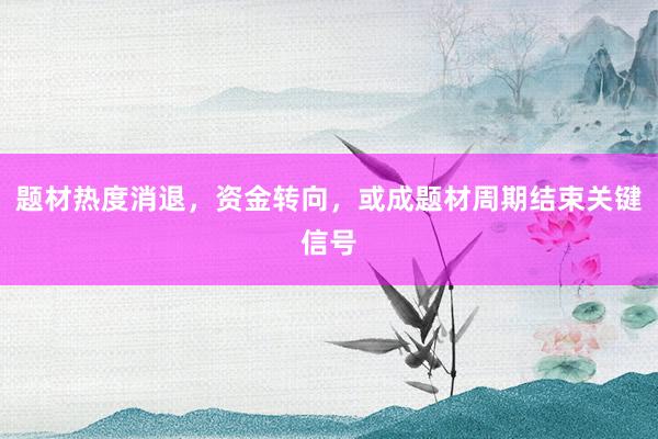 题材热度消退，资金转向，或成题材周期结束关键信号
